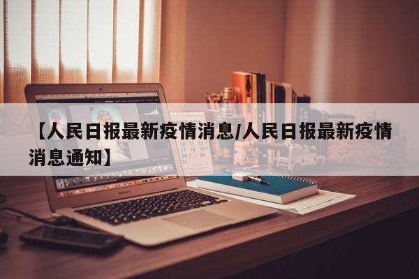 【人民日报最新疫情消息/人民日报最新疫情消息通知】