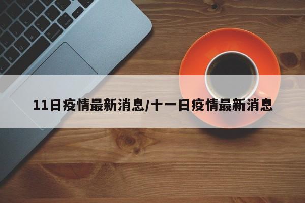 11日疫情最新消息/十一日疫情最新消息