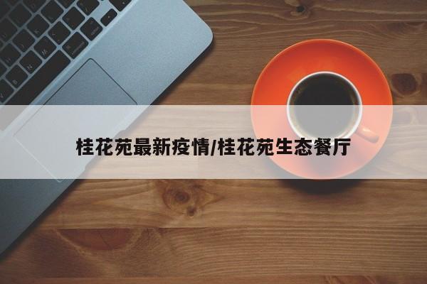 桂花苑最新疫情/桂花苑生态餐厅