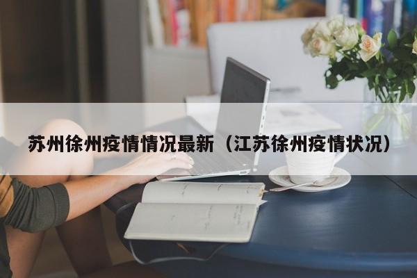 苏州徐州疫情情况最新（江苏徐州疫情状况）