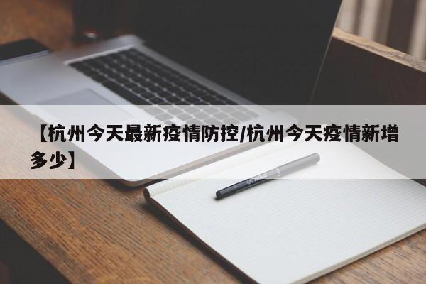 【杭州今天最新疫情防控/杭州今天疫情新增多少】