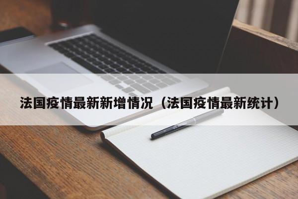 法国疫情最新新增情况（法国疫情最新统计）