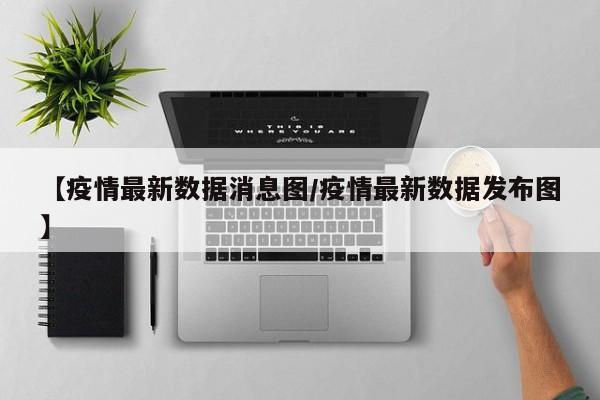 【疫情最新数据消息图/疫情最新数据发布图】