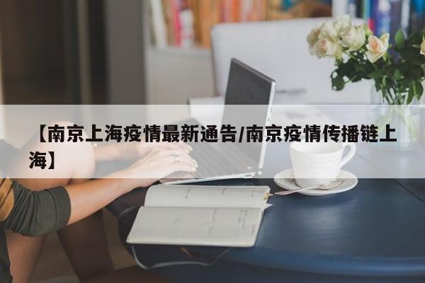 【南京上海疫情最新通告/南京疫情传播链上海】