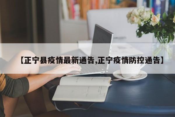 【正宁县疫情最新通告,正宁疫情防控通告】