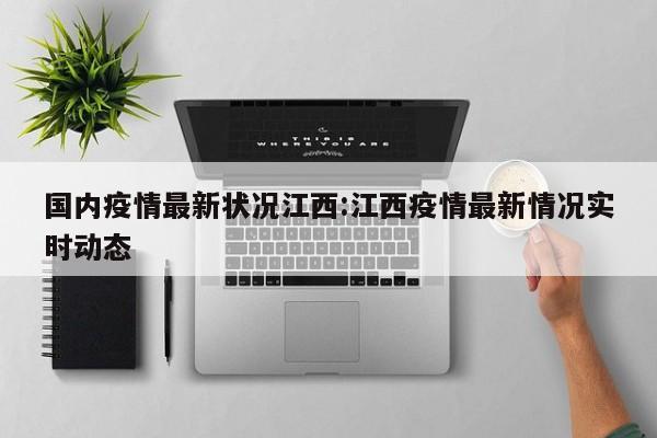 国内疫情最新状况江西:江西疫情最新情况实时动态