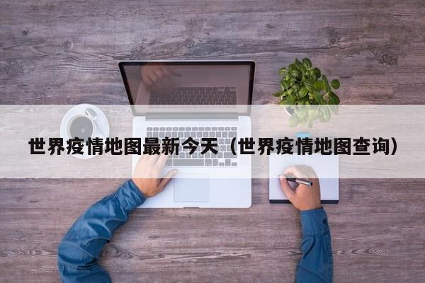 世界疫情地图最新今天（世界疫情地图查询）