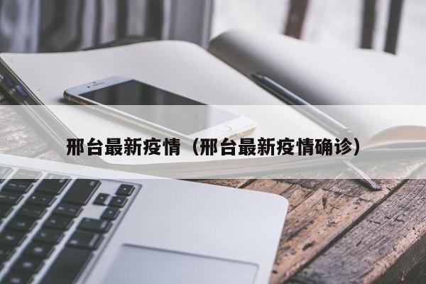 邢台最新疫情（邢台最新疫情确诊）