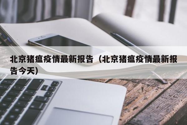 北京猪瘟疫情最新报告（北京猪瘟疫情最新报告今天）