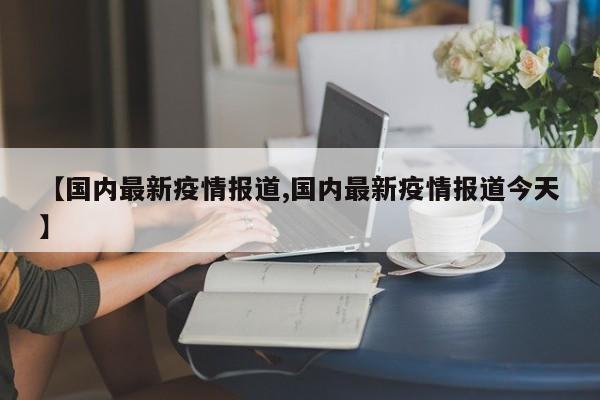 【国内最新疫情报道,国内最新疫情报道今天】