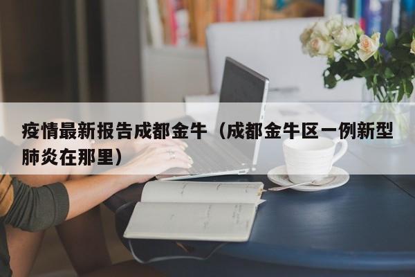 疫情最新报告成都金牛（成都金牛区一例新型肺炎在那里）