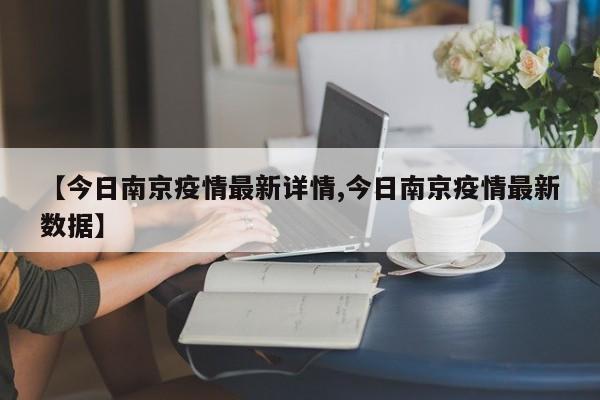 【今日南京疫情最新详情,今日南京疫情最新数据】