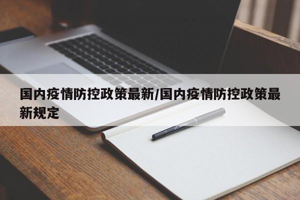 国内疫情防控政策最新/国内疫情防控政策最新规定