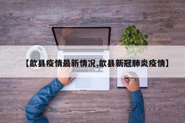 【歙县疫情最新情况,歙县新冠肺炎疫情】