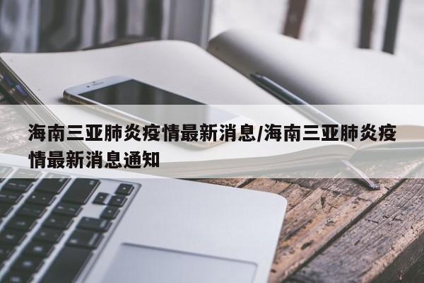 海南三亚肺炎疫情最新消息/海南三亚肺炎疫情最新消息通知