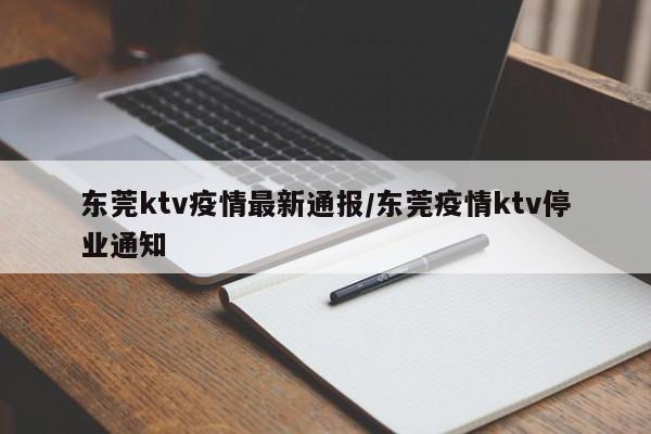 东莞ktv疫情最新通报/东莞疫情ktv停业通知