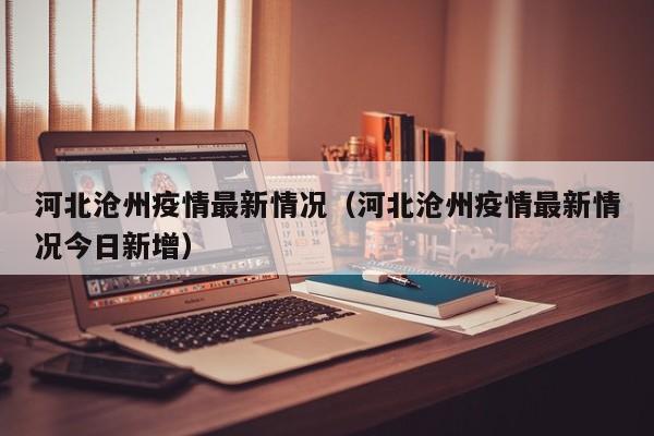 河北沧州疫情最新情况（河北沧州疫情最新情况今日新增）