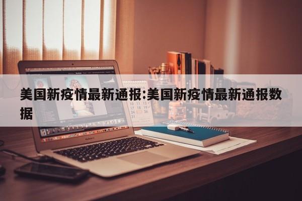 美国新疫情最新通报:美国新疫情最新通报数据