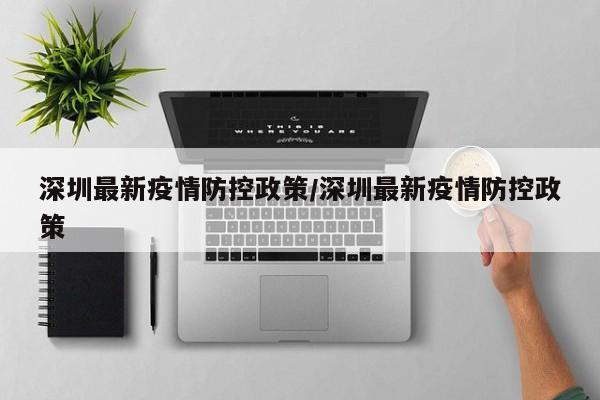 深圳最新疫情防控政策/深圳最新疫情防控政策