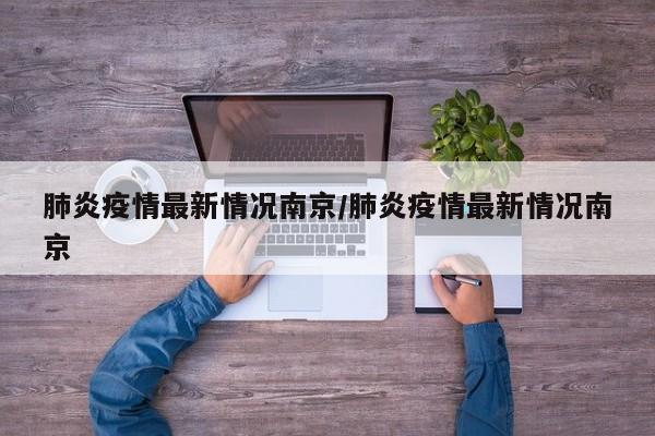 肺炎疫情最新情况南京/肺炎疫情最新情况南京
