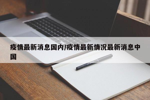 疫情最新消息国内/疫情最新情况最新消息中国