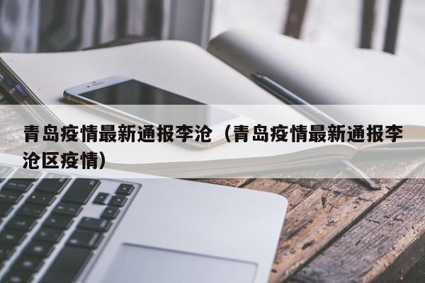 青岛疫情最新通报李沧（青岛疫情最新通报李沧区疫情）