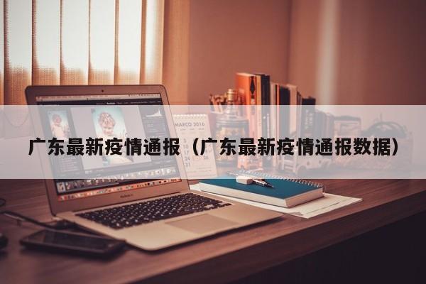 广东最新疫情通报（广东最新疫情通报数据）