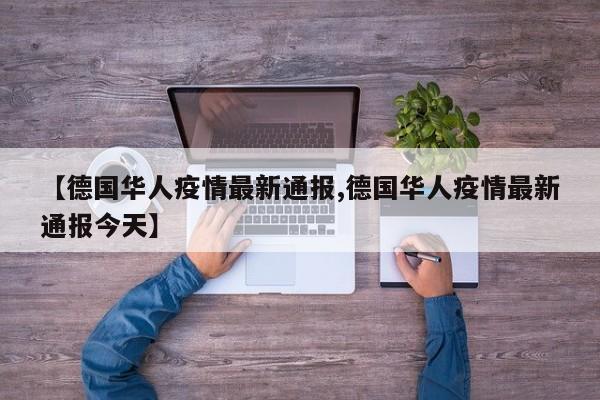 【德国华人疫情最新通报,德国华人疫情最新通报今天】