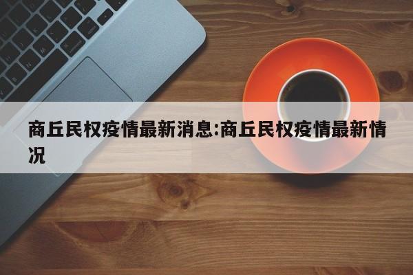 商丘民权疫情最新消息:商丘民权疫情最新情况