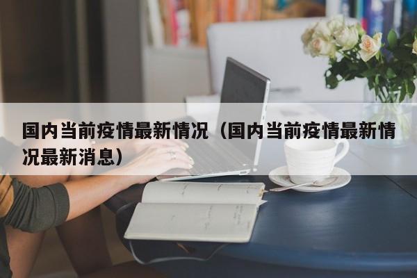 国内当前疫情最新情况（国内当前疫情最新情况最新消息）