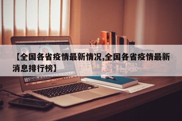 【全国各省疫情最新情况,全国各省疫情最新消息排行榜】