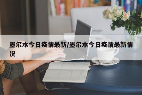 墨尔本今日疫情最新/墨尔本今日疫情最新情况