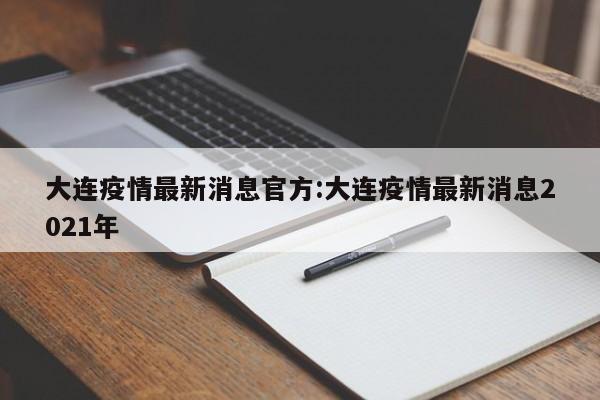 大连疫情最新消息官方:大连疫情最新消息2021年