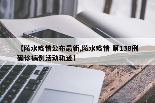 【陵水疫情公布最新,陵水疫情 第138例确诊病例活动轨迹】