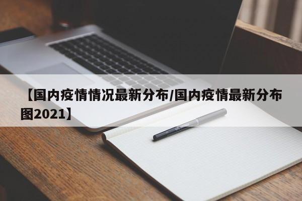 【国内疫情情况最新分布/国内疫情最新分布图2021】