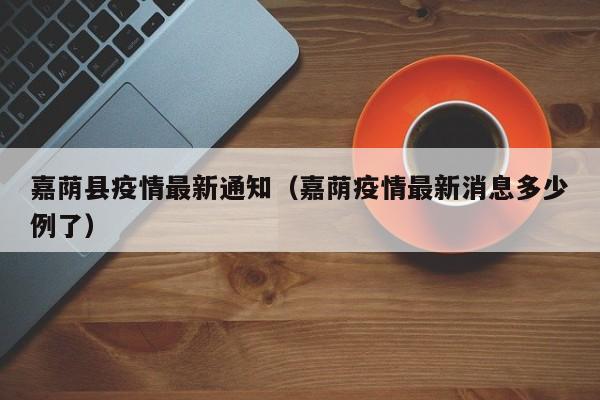 嘉荫县疫情最新通知（嘉荫疫情最新消息多少例了）
