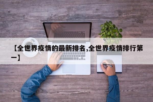 【全世界疫情的最新排名,全世界疫情排行第一】