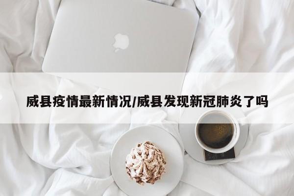 威县疫情最新情况/威县发现新冠肺炎了吗