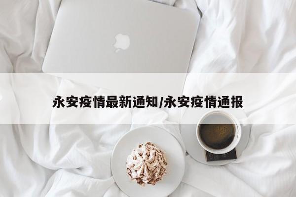 永安疫情最新通知/永安疫情通报