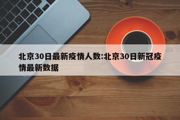 北京30日最新疫情人数:北京30日新冠疫情最新数据