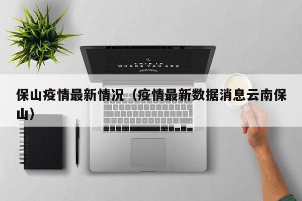 保山疫情最新情况（疫情最新数据消息云南保山）