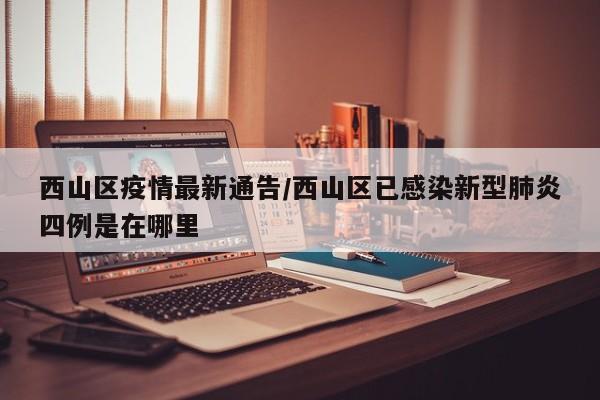 西山区疫情最新通告/西山区已感染新型肺炎四例是在哪里