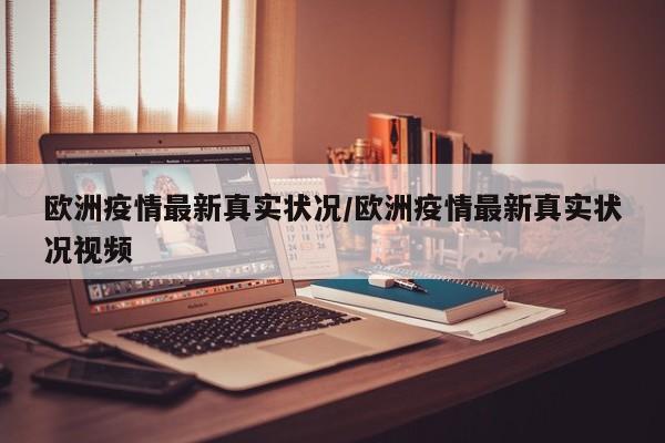 欧洲疫情最新真实状况/欧洲疫情最新真实状况视频