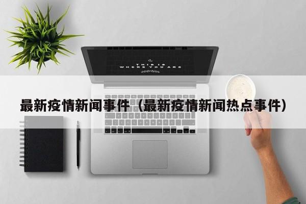 最新疫情新闻事件（最新疫情新闻热点事件）