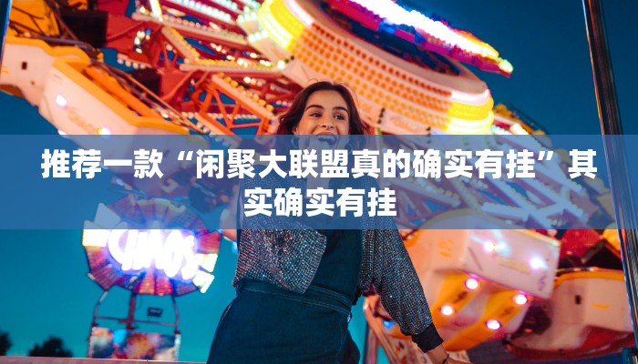 推荐一款“闲聚大联盟真的确实有挂”其实确实有挂