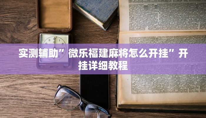 实测辅助”微乐福建麻将怎么开挂”开挂详细教程
