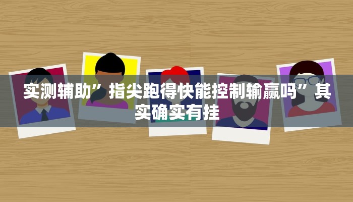 实测辅助”指尖跑得快能控制输赢吗”其实确实有挂