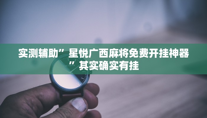 实测辅助”星悦广西麻将免费开挂神器”其实确实有挂