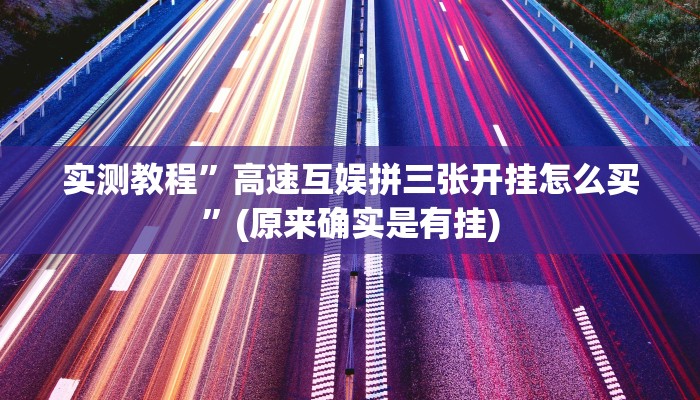 实测教程”高速互娱拼三张开挂怎么买”(原来确实是有挂)