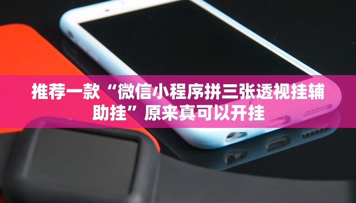 推荐一款“微信小程序拼三张透视挂辅助挂”原来真可以开挂
